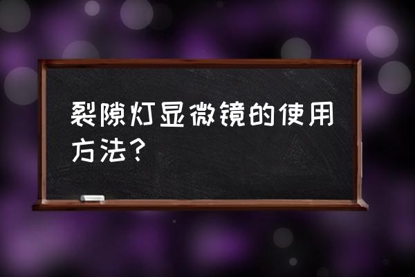 手持裂隙灯显微镜 裂隙灯显微镜的使用方法？