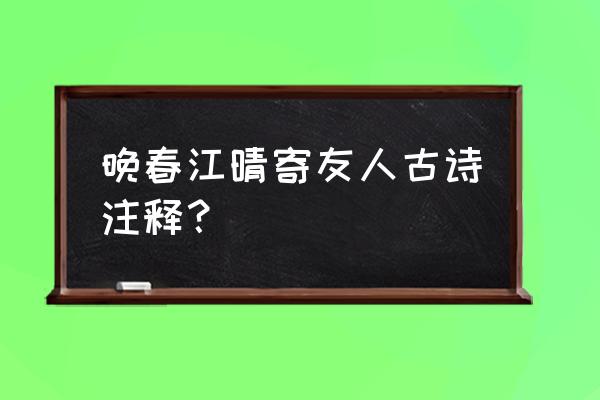 晚春江晴寄友人青字的妙处 晚春江晴寄友人古诗注释？