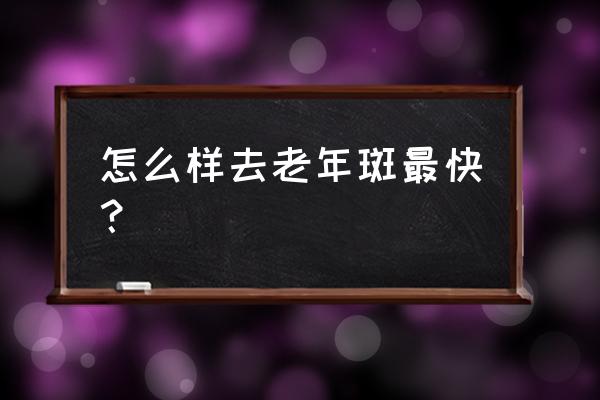 去除老年斑最好办法 怎么样去老年斑最快？