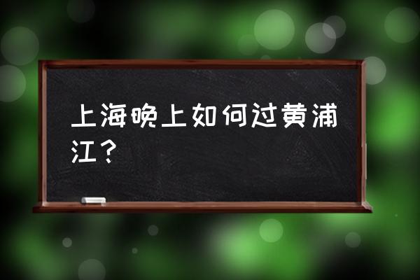 黄浦江夜景怎么去 上海晚上如何过黄浦江？