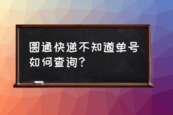 圆通快递递运单号查 圆通快递不知道单号如何查询？