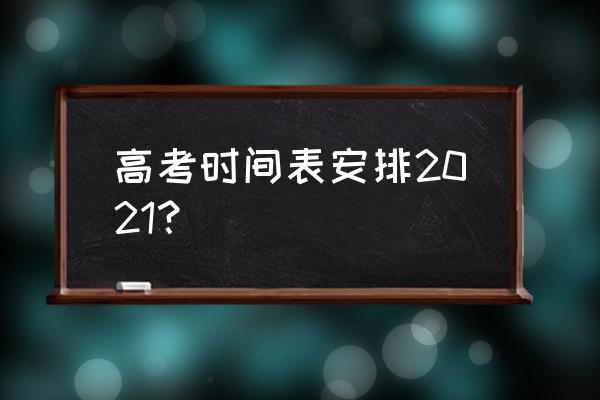 全国高考时间安排 高考时间表安排2021？