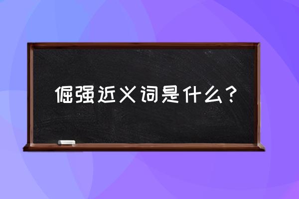 倔强的近义词是什么词 倔强近义词是什么？