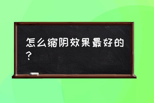 缩阴的方法 怎么缩阴效果最好的？