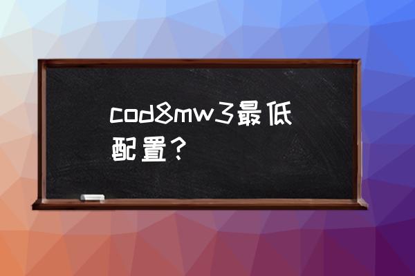 使命召唤8笔记本配置 cod8mw3最低配置？