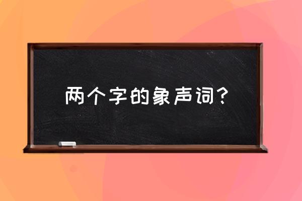 两字象声词大全 两个字的象声词？