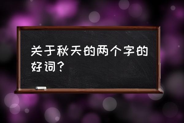 秋天的好词两个字 关于秋天的两个字的好词？