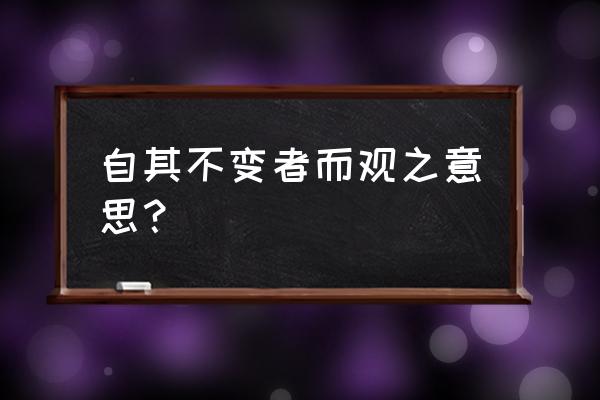 自其不变者而观之下一句 自其不变者而观之意思？