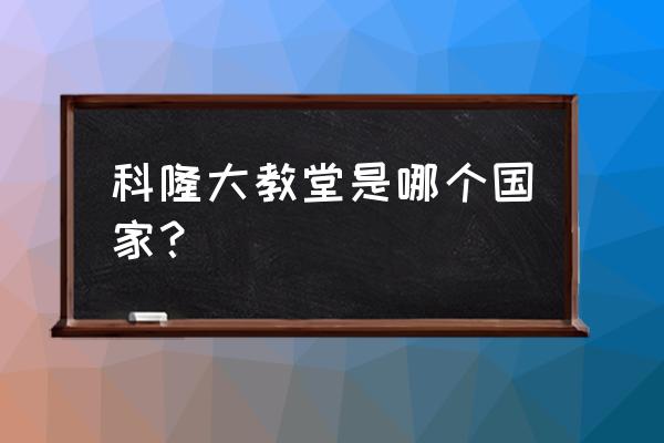 德国科隆大教堂在哪个城市 科隆大教堂是哪个国家？