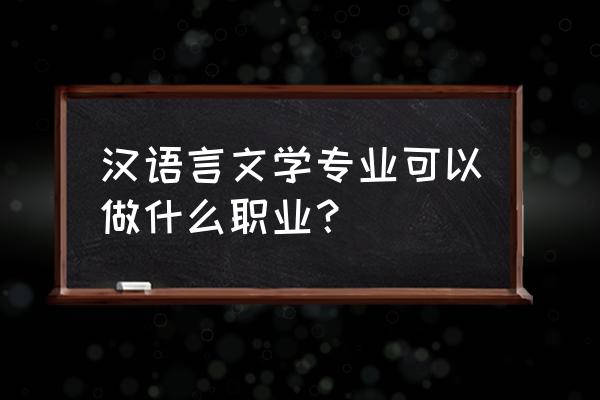 汉语言文学就业岗位 汉语言文学专业可以做什么职业？