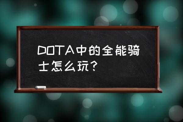 三号位全能骑士 DOTA中的全能骑士怎么玩？