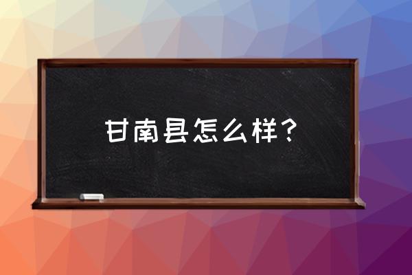 甘南县第二中学高考 甘南县怎么样？