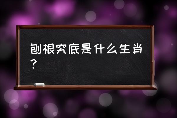 刨根究底是什么生肖 刨根究底是什么生肖？