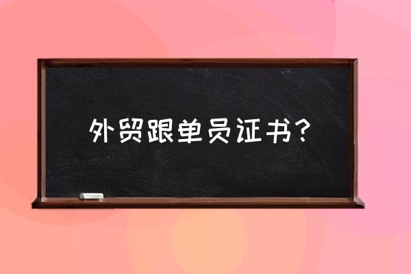 外贸跟单员考试有用吗 外贸跟单员证书？