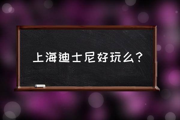 上海迪士尼乐园好玩吗 上海迪士尼好玩么？