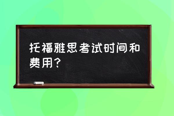 托福考试费用2020年 托福雅思考试时间和费用？