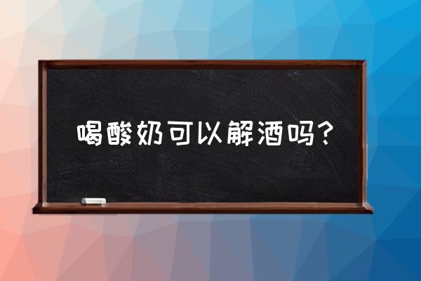 酸奶解酒有用吗 喝酸奶可以解酒吗？