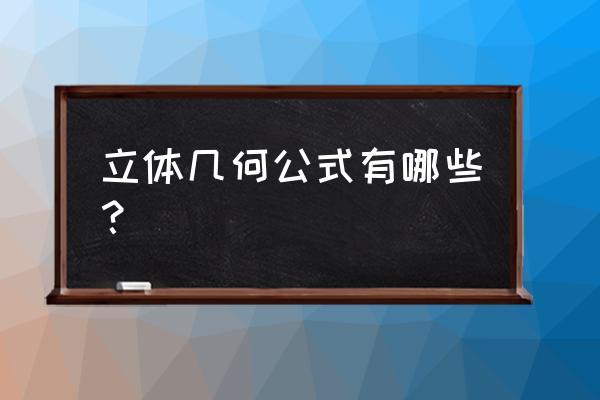 立体几何的公式汇总 立体几何公式有哪些？