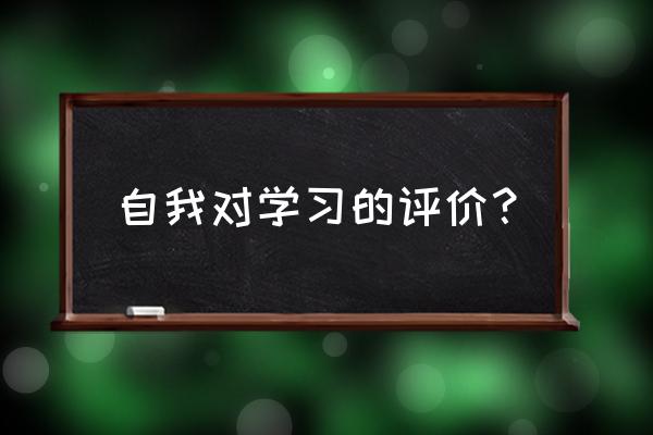 自我学习评价 自我对学习的评价？