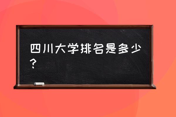 四川高校排名 四川大学排名是多少？