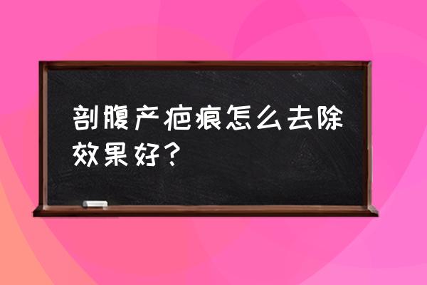 剖腹产疤痕怎么消除 剖腹产疤痕怎么去除效果好？