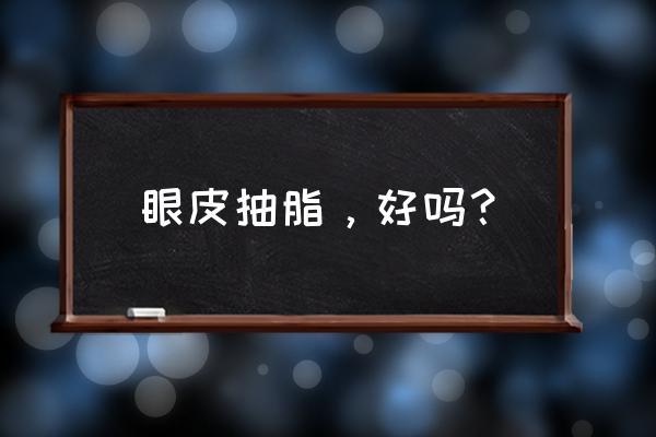 我的眼睛抽脂了好后悔 眼皮抽脂，好吗？