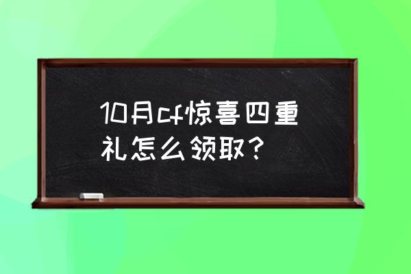 cf抽奖活动最新 10月cf惊喜四重礼怎么领取？