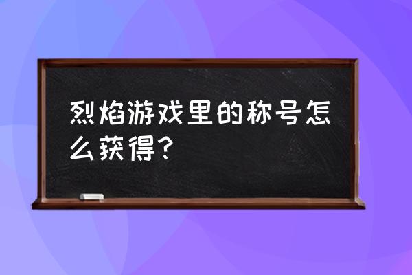 烈焰手游正版 烈焰游戏里的称号怎么获得？