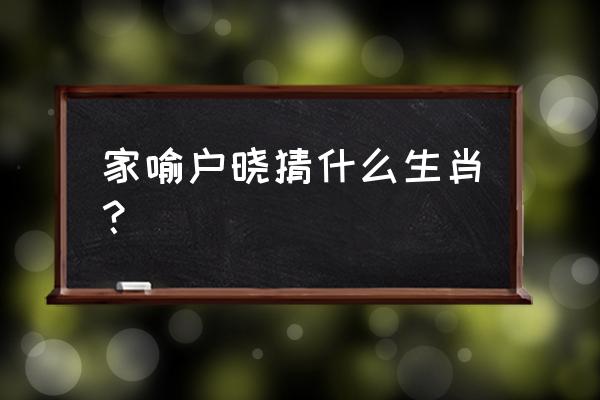 家喻户晓打一生肖 家喻户晓猜什么生肖？