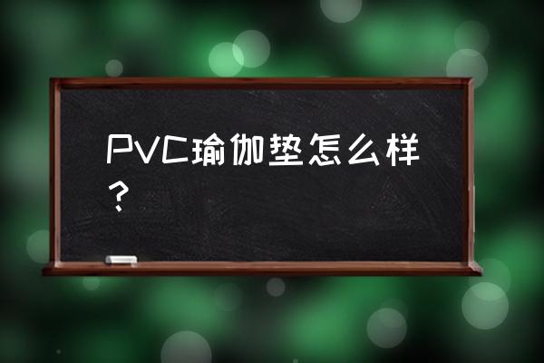 瑜伽垫pvc材质好吗 PVC瑜伽垫怎么样？