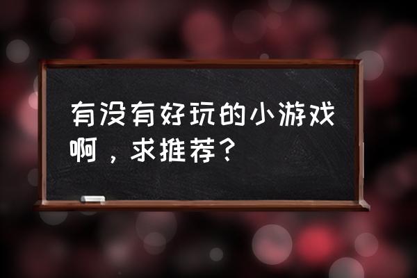 好玩的小游戏都有什么 有没有好玩的小游戏啊，求推荐？