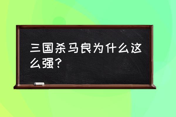 三国杀马良厉害吗 三国杀马良为什么这么强？