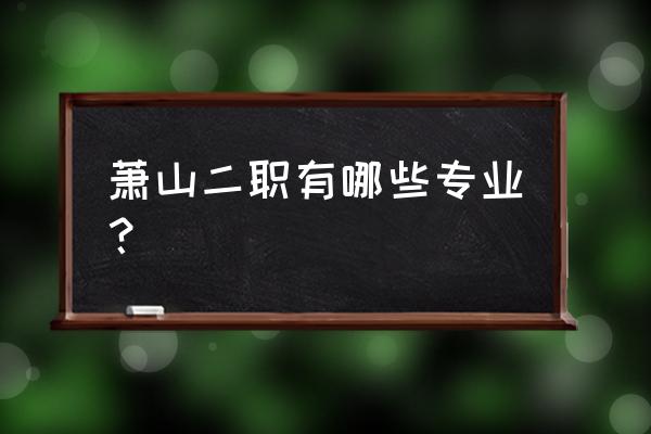 萧山二职有什么专业 萧山二职有哪些专业？