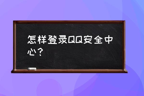 qq安全中心登录 怎样登录QQ安全中心？