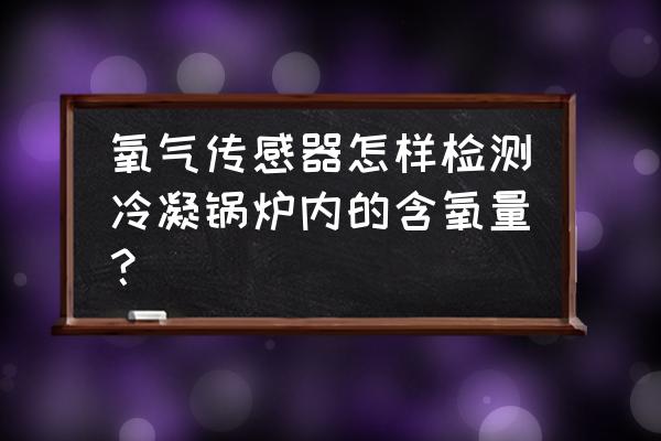 氧化锆分析仪优点 氧气传感器怎样检测冷凝锅炉内的含氧量？