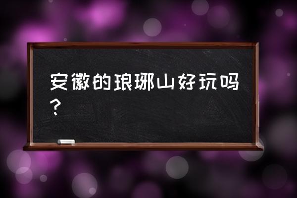 琅琊山风景区好玩吗 安徽的琅琊山好玩吗？