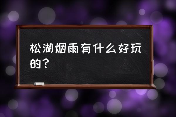 东莞松湖烟雨介绍 松湖烟雨有什么好玩的？