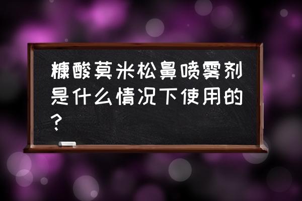 糠酸米松鼻喷雾剂作用 糠酸莫米松鼻喷雾剂是什么情况下使用的？