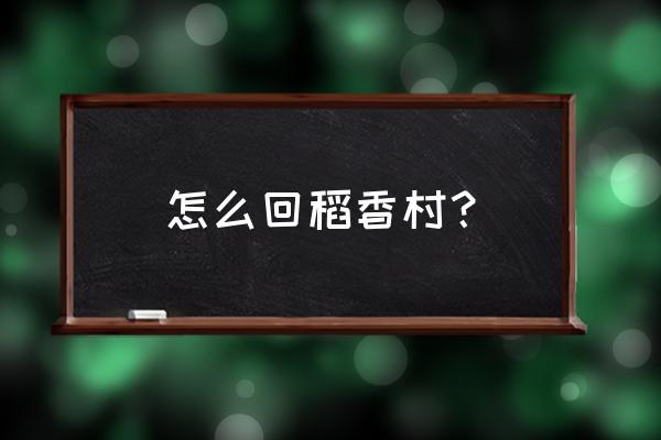 怎么回稻香村算卦 怎么回稻香村？