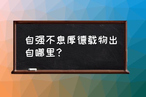 厚德载物自强不息出处 自强不息厚德载物出自哪里？