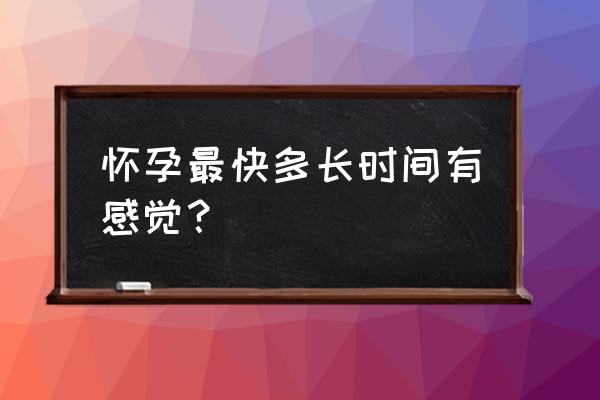 怀孕多久能感觉出来 怀孕最快多长时间有感觉？