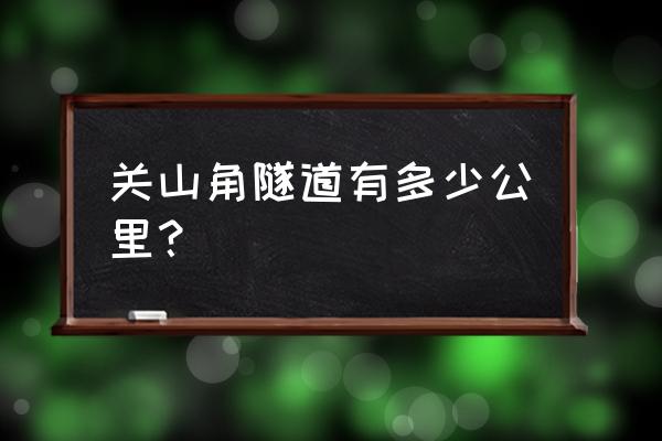 关角隧道有多少公里 关山角隧道有多少公里？