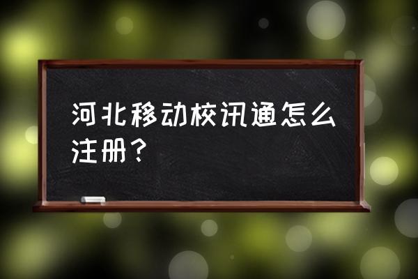 河北移动校讯通 河北移动校讯通怎么注册？