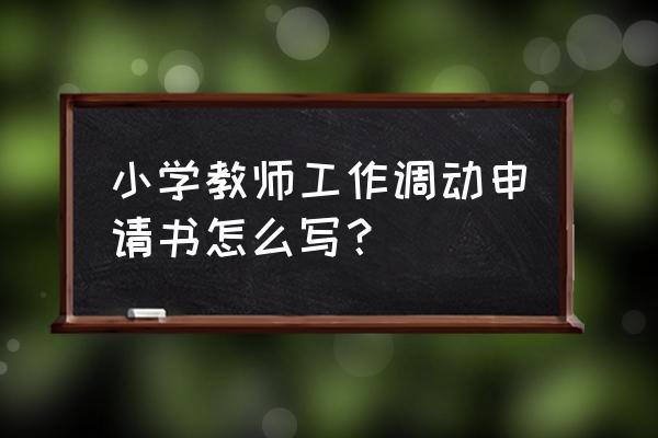 教师调动申请书怎么写 小学教师工作调动申请书怎么写？