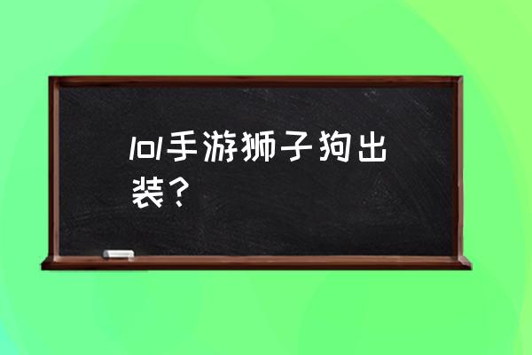 手游狮子狗出装 lol手游狮子狗出装？