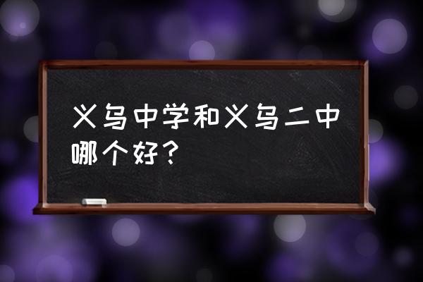 义乌二中2019 义乌中学和义乌二中哪个好？