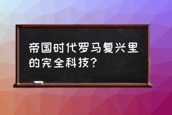 帝国时代1科技 帝国时代罗马复兴里的完全科技？