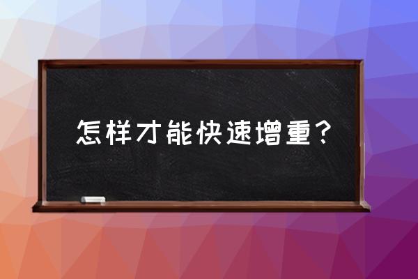 怎样能快速增重 怎样才能快速增重？