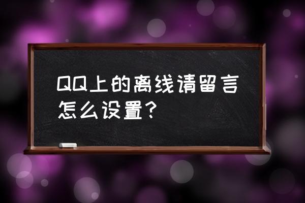 qq离线留言 QQ上的离线请留言怎么设置？