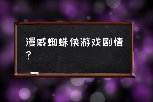 漫威蜘蛛侠游戏 漫威蜘蛛侠游戏剧情？